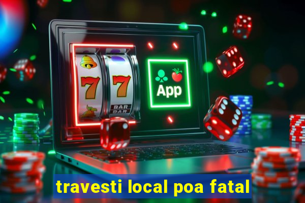 travesti local poa fatal